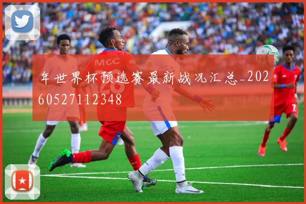年世界杯预选赛最新战况汇总_20260527112348