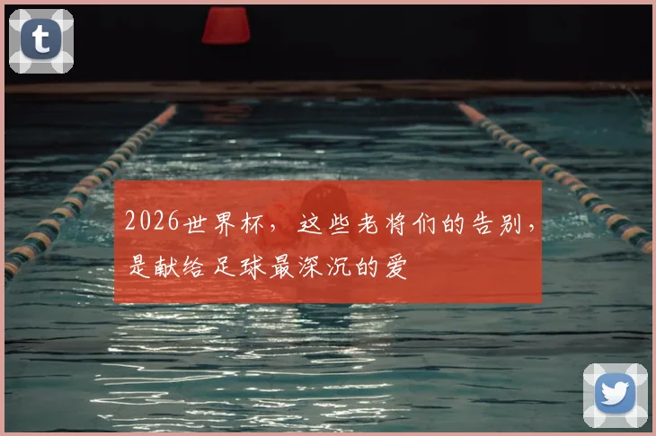 2026世界杯，这些老将们的告别，是献给足球最深沉的爱