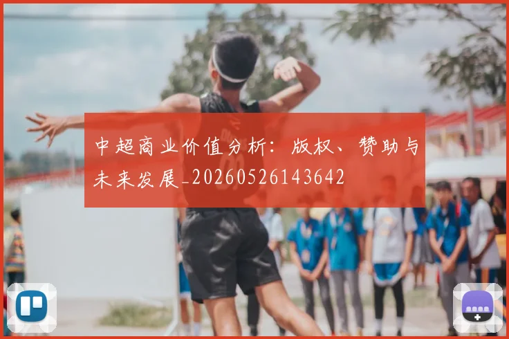 中超商业价值分析：版权、赞助与未来发展_20260526143642