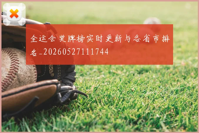 全运会奖牌榜实时更新与各省市排名_20260527111744