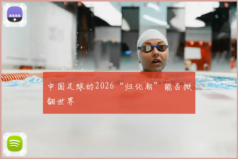 中国足球的2026“归化潮”能否掀翻世界