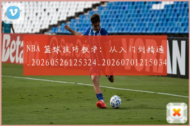 NBA 篮球技巧教学：从入门到精通_20260526125324_20260701215034