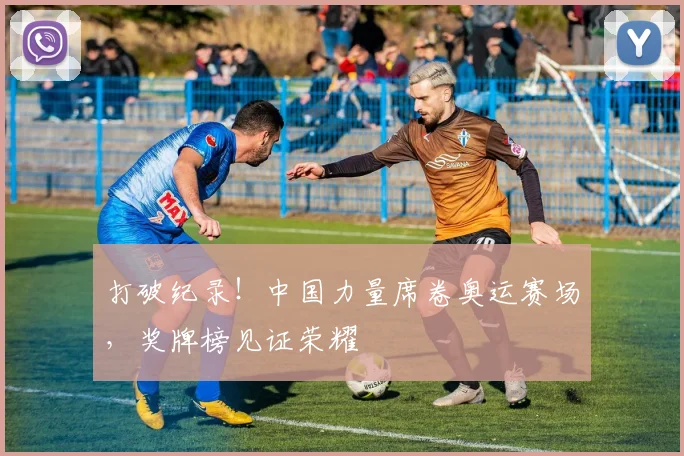 打破纪录!中国力量席卷奥运赛场,奖牌榜见证荣耀