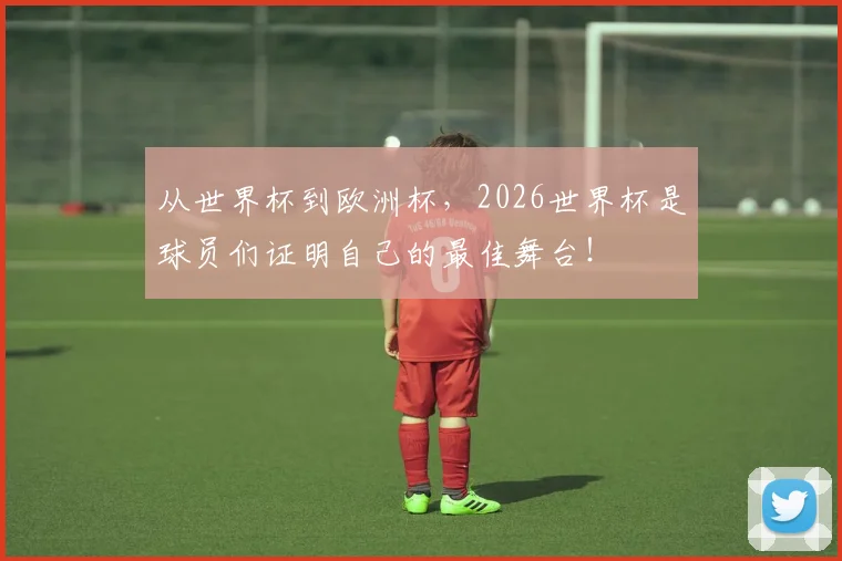 从世界杯到欧洲杯，2026世界杯是球员们证明自己的最佳舞台！