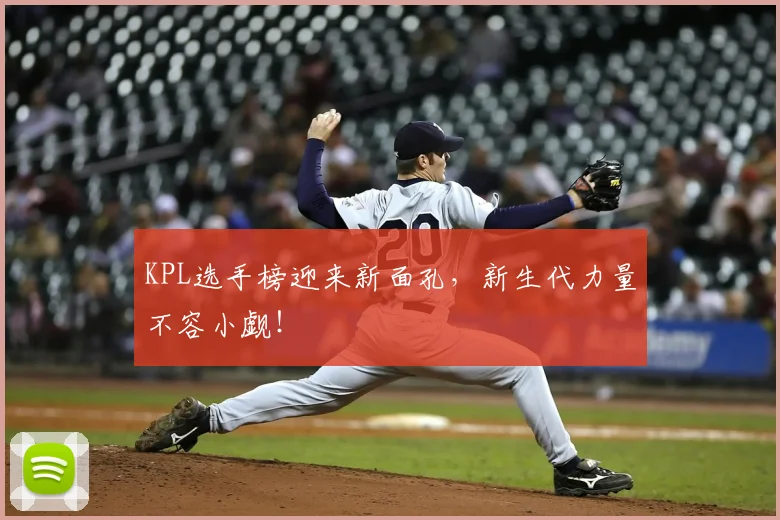KPL选手榜迎来新面孔,新生代力量不容小觑!