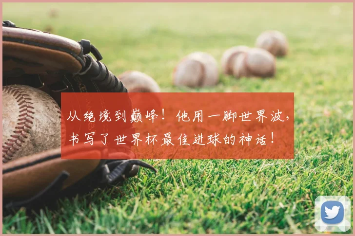 从绝境到巅峰！他用一脚世界波，书写了世界杯最佳进球的神话！