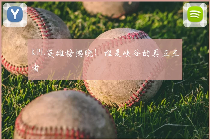 KPL英雄榜揭晓!谁是峡谷的真正王者