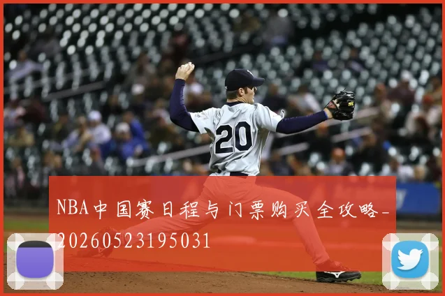 NBA中国赛日程与门票购买全攻略_20260523195031