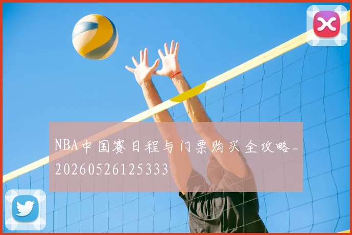NBA中国赛日程与门票购买全攻略_20260526125333