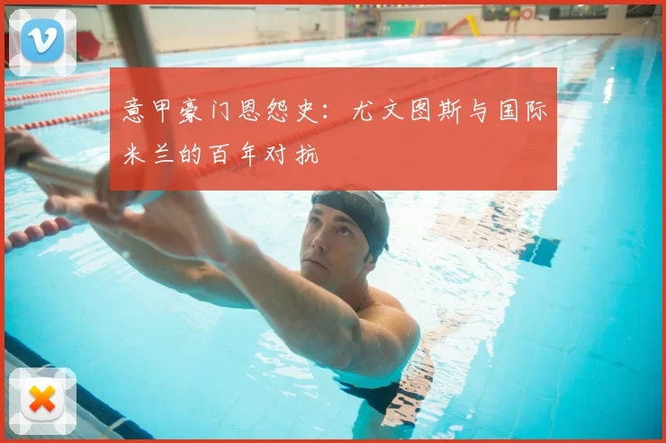 意甲豪门恩怨史：尤文图斯与国际米兰的百年对抗