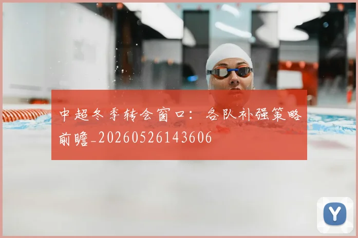 中超冬季转会窗口：各队补强策略前瞻_20260526143606