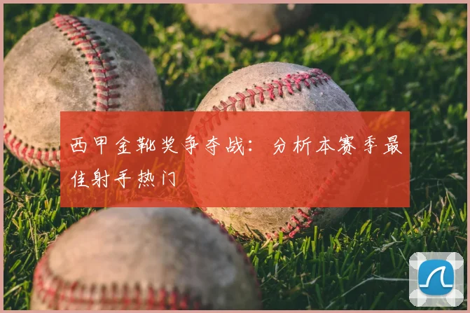 西甲金靴奖争夺战:分析本赛季最佳射手热门