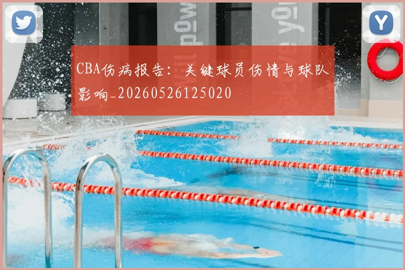 CBA伤病报告:关键球员伤情与球队影响_20260526125020