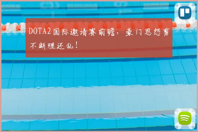 DOTA2国际邀请赛前瞻,豪门恩怨剪不断理还乱!