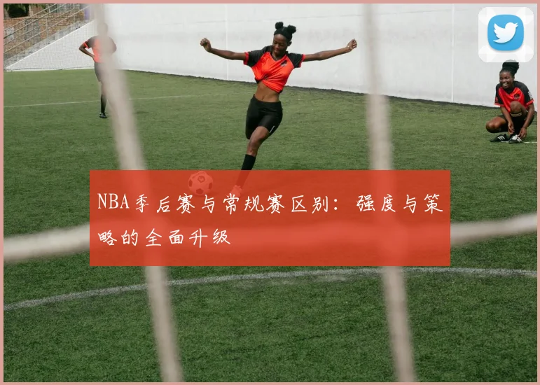 NBA季后赛与常规赛区别:强度与策略的全面升级