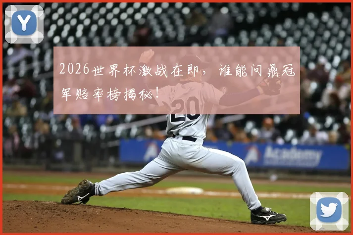 2026世界杯激战在即，谁能问鼎冠军赔率榜揭秘！