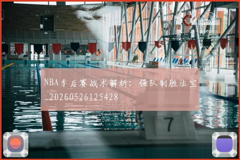 NBA季后赛战术解析:强队制胜法宝_20260526125428