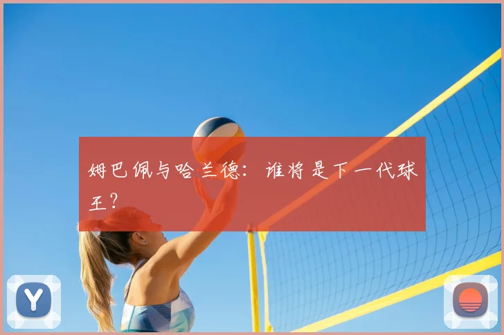 姆巴佩与哈兰德:谁将是下一代球王?