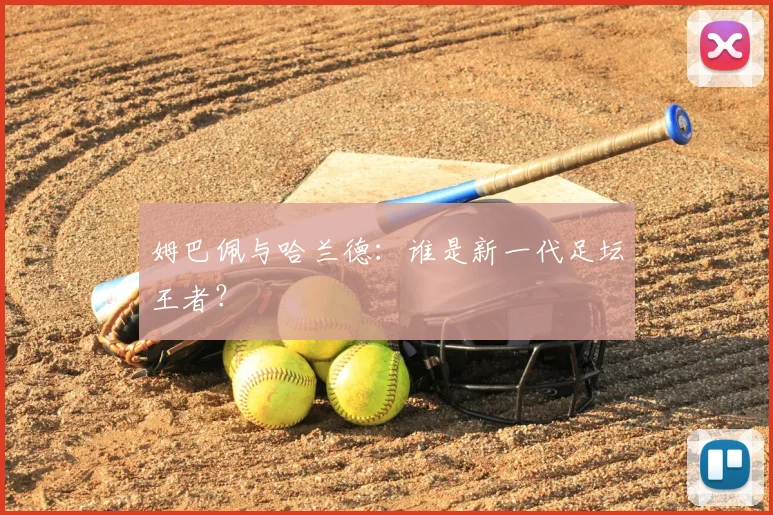 姆巴佩与哈兰德:谁是新一代足坛王者?