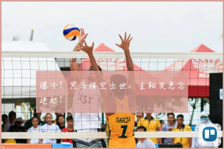 爆冷！黑马横空出世，金靴奖悬念迭起！