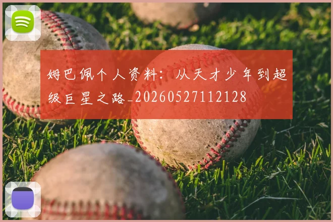 姆巴佩个人资料：从天才少年到超级巨星之路_20260527112128
