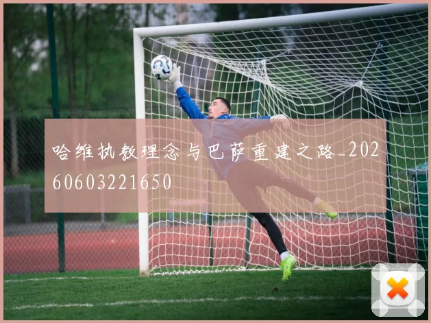 哈维执教理念与巴萨重建之路_20260603221650